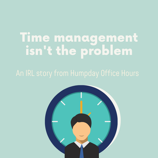 Practice: Time management isn’t the root problem.
